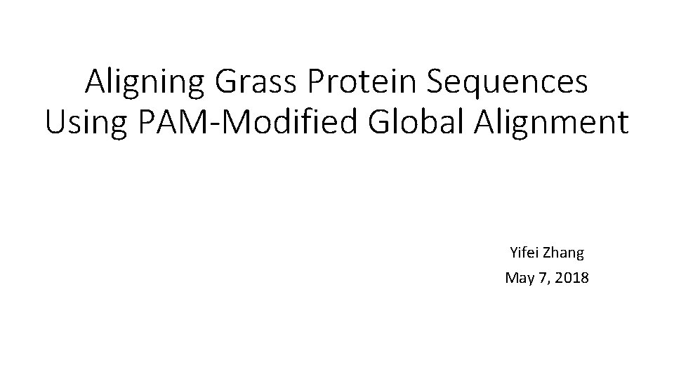 Aligning Grass Protein Sequences Using PAM-Modified Global Alignment Yifei Zhang May 7, 2018 
