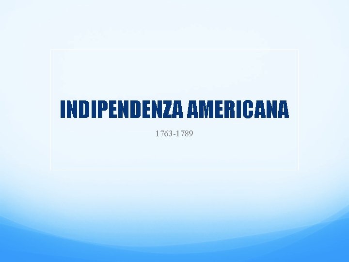 INDIPENDENZA AMERICANA 1763 -1789 