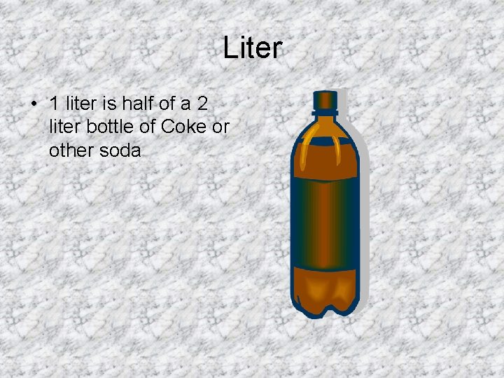 Liter • 1 liter is half of a 2 liter bottle of Coke or