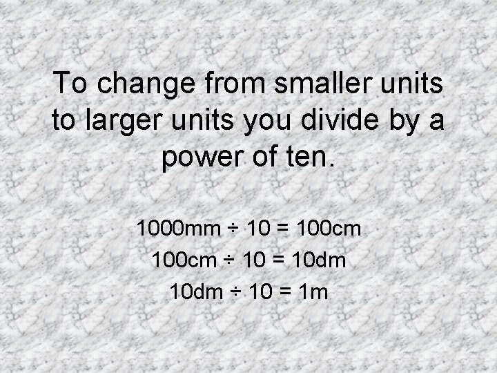 To change from smaller units to larger units you divide by a power of