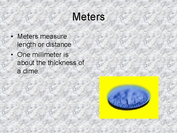 Meters • Meters measure length or distance • One millimeter is about the thickness