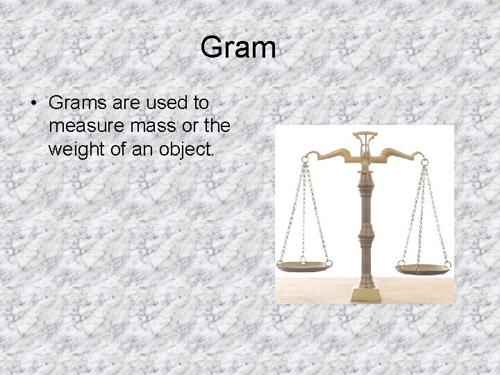 Gram • Grams are used to measure mass or the weight of an object.