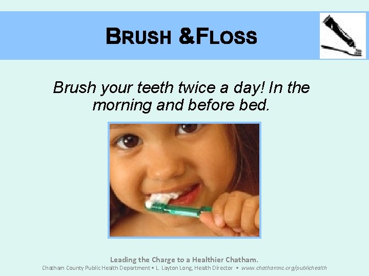 BRUSH &FLOSS Brush your teeth twice a day! In the morning and before bed.