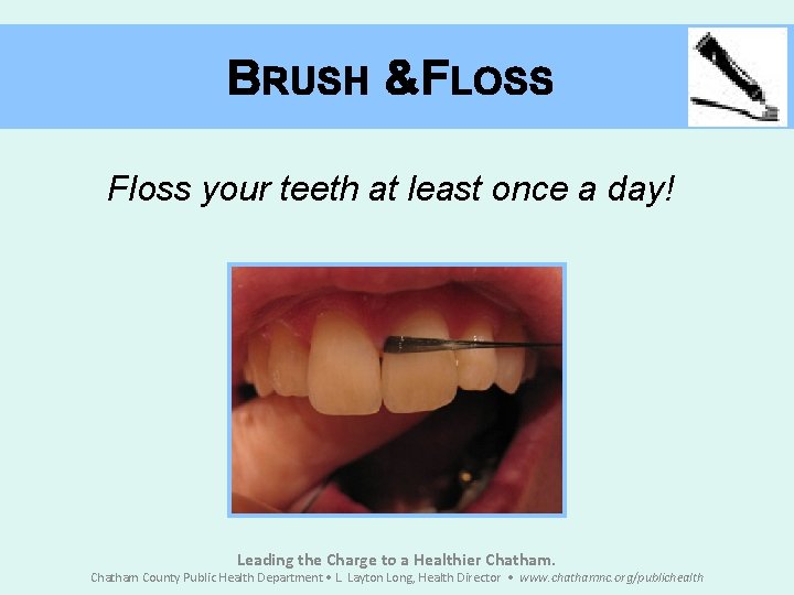 BRUSH &FLOSS Floss your teeth at least once a day! Leading the Charge to