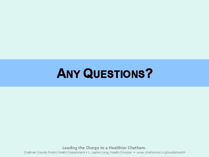 ANY QUESTIONS? Leading the Charge to a Healthier Chatham County Public Health Department •