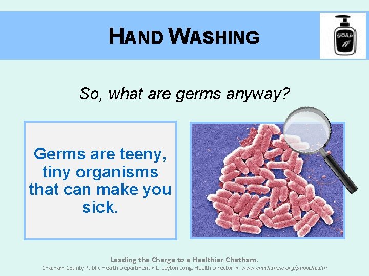 HAND WASHING So, what are germs anyway? Germs are teeny, tiny organisms that can