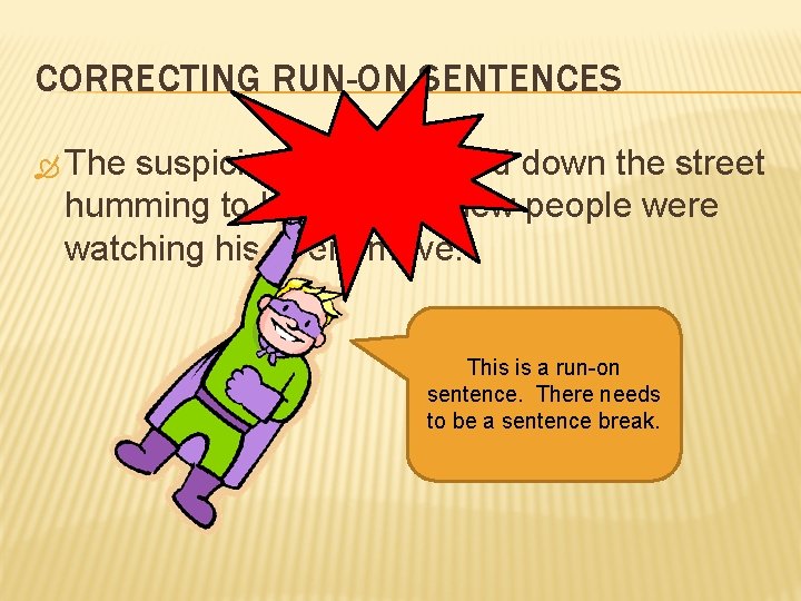 CORRECTING RUN-ON SENTENCES The suspicious man walked down the street humming to himself he