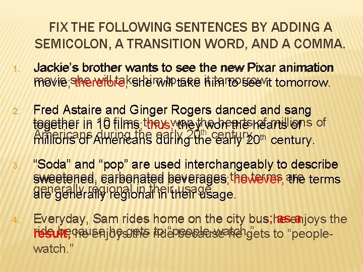 FIX THE FOLLOWING SENTENCES BY ADDING A SEMICOLON, A TRANSITION WORD, AND A COMMA.
