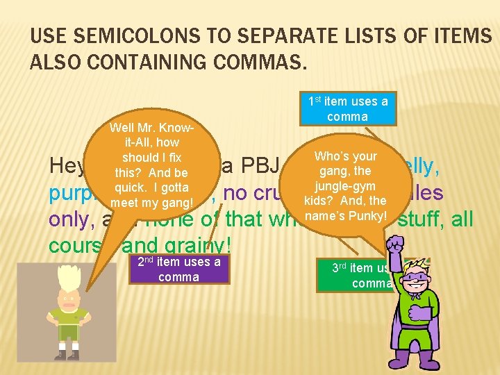 USE SEMICOLONS TO SEPARATE LISTS OF ITEMS ALSO CONTAINING COMMAS. Well Mr. Knowit-All, how