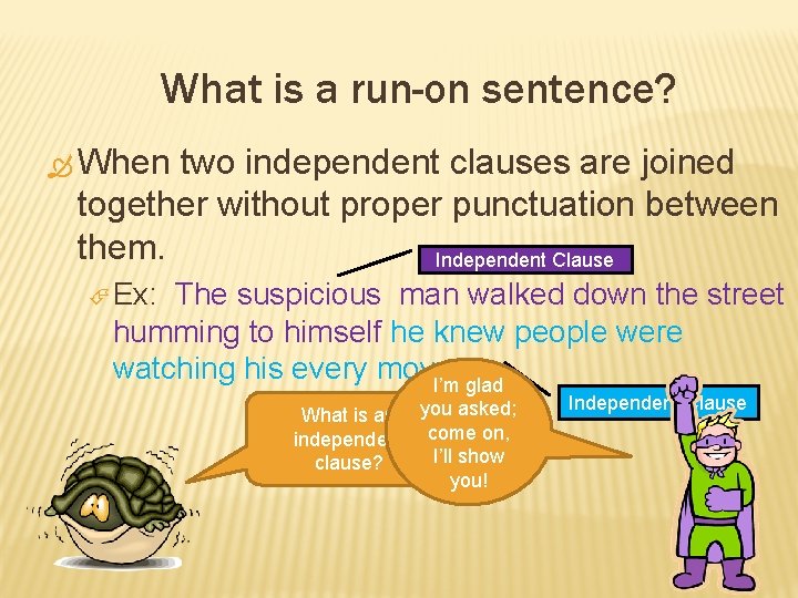 What is a run-on sentence? When two independent clauses are joined together without proper