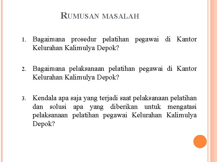 RUMUSAN MASALAH 1. Bagaimana prosedur pelatihan pegawai di Kantor Kelurahan Kalimulya Depok? 2. Bagaimana