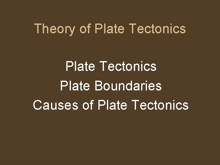 Theory of Plate Tectonics Plate Boundaries Causes of Plate Tectonics 