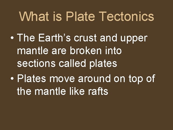 What is Plate Tectonics • The Earth’s crust and upper mantle are broken into