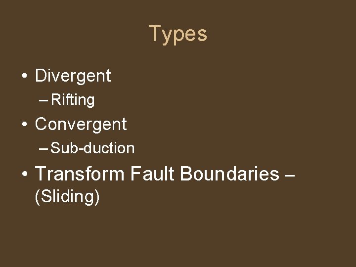 Types • Divergent – Rifting • Convergent – Sub-duction • Transform Fault Boundaries –