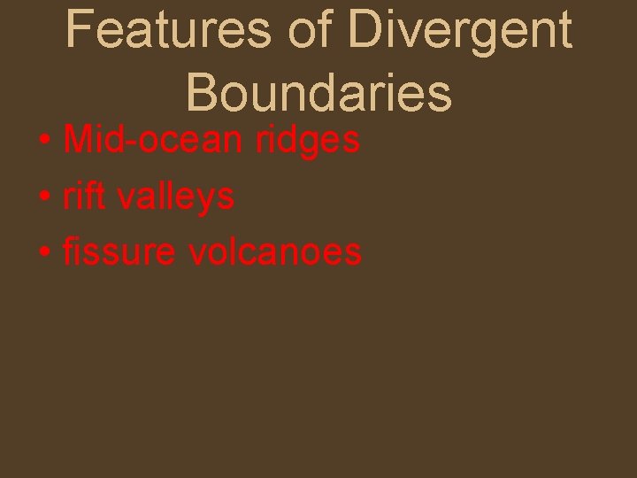 Features of Divergent Boundaries • Mid-ocean ridges • rift valleys • fissure volcanoes 