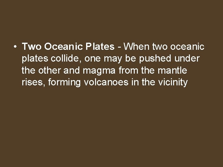  • Two Oceanic Plates - When two oceanic plates collide, one may be