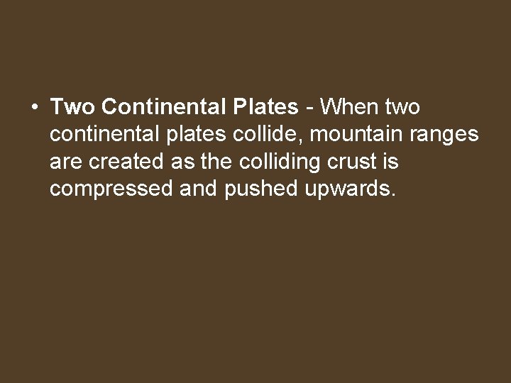  • Two Continental Plates - When two continental plates collide, mountain ranges are