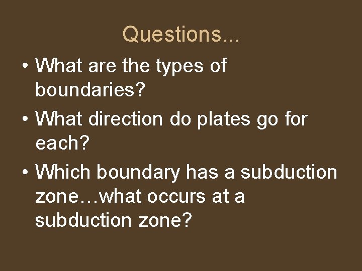 Questions. . . • What are the types of boundaries? • What direction do