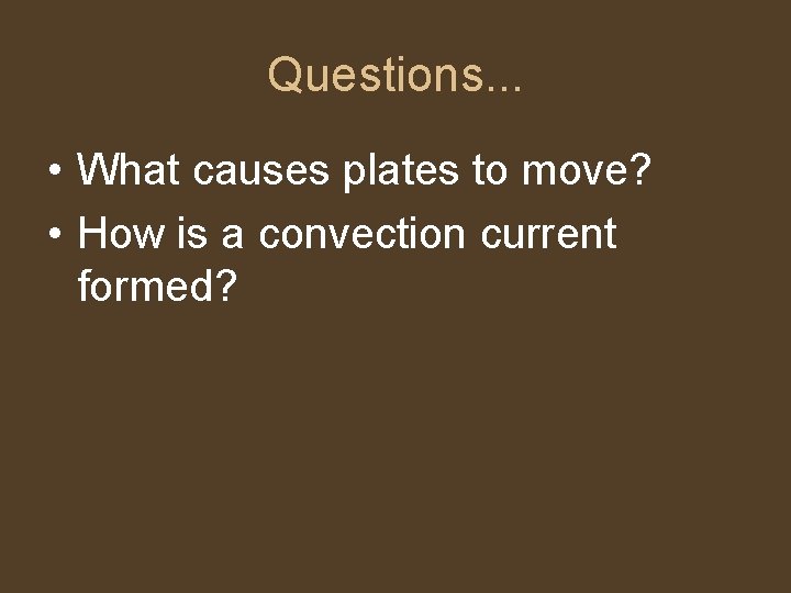 Questions. . . • What causes plates to move? • How is a convection