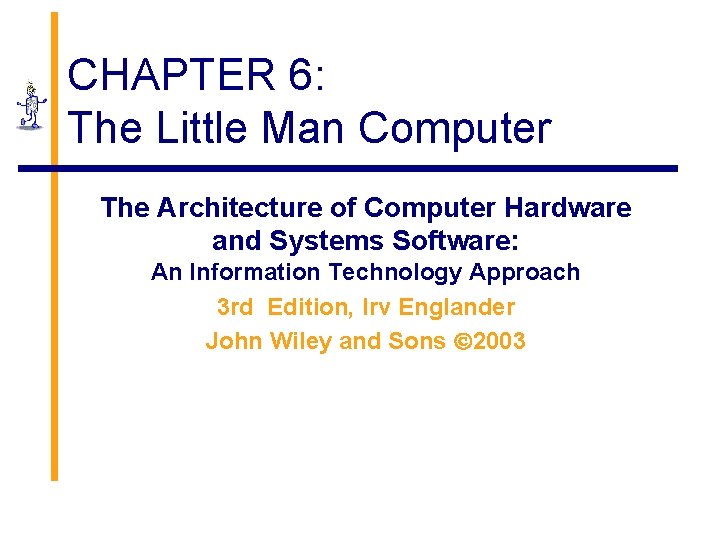 CHAPTER 6: The Little Man Computer The Architecture of Computer Hardware and Systems Software: