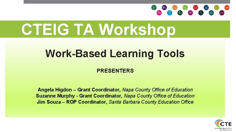 CTEIG TA Workshop Work-Based Learning Tools PRESENTERS Angela Higdon – Grant Coordinator, Napa County