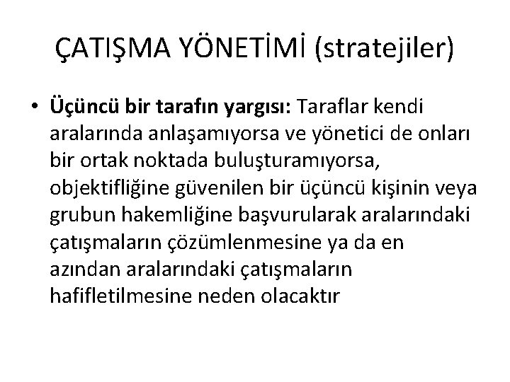 ÇATIŞMA YÖNETİMİ (stratejiler) • Üçüncü bir tarafın yargısı: Taraflar kendi aralarında anlaşamıyorsa ve yönetici ÇATIŞMA YÖNETİMİ (stratejiler) • Üçüncü bir tarafın yargısı: Taraflar kendi aralarında anlaşamıyorsa ve yönetici