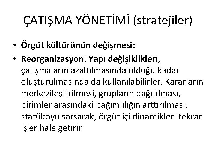 ÇATIŞMA YÖNETİMİ (stratejiler) • Örgüt kültürünün değişmesi: • Reorganizasyon: Yapı değişiklikleri, çatışmaların azaltılmasında olduğu