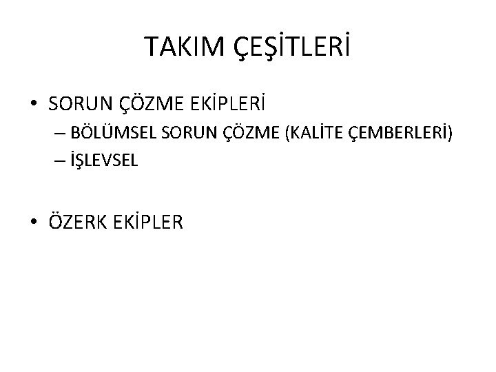 TAKIM ÇEŞİTLERİ • SORUN ÇÖZME EKİPLERİ – BÖLÜMSEL SORUN ÇÖZME (KALİTE ÇEMBERLERİ) – İŞLEVSEL