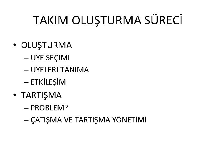 TAKIM OLUŞTURMA SÜRECİ • OLUŞTURMA – ÜYE SEÇİMİ – ÜYELERİ TANIMA – ETKİLEŞİM •