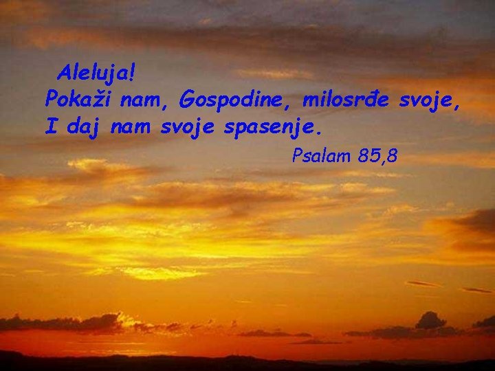 Aleluja! Pokaži nam, Gospodine, milosrđe svoje, I daj nam svoje spasenje. Psalam 85, 8