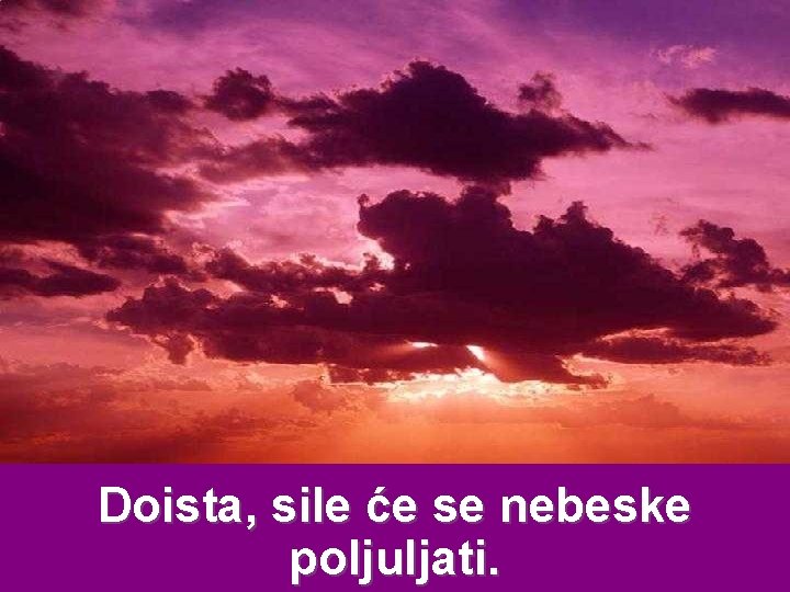 Doista, sile će se nebeske poljuljati. 