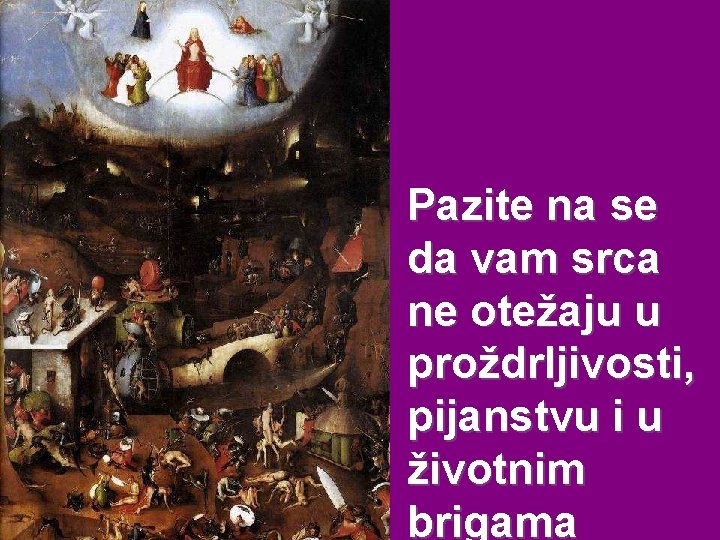 Pazite na se da vam srca ne otežaju u proždrljivosti, pijanstvu i u životnim