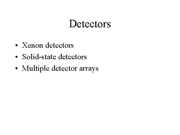 Detectors • Xenon detectors • Solid-state detectors • Multiple detector arrays 