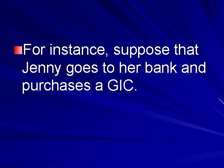 For instance, suppose that Jenny goes to her bank and purchases a GIC. 