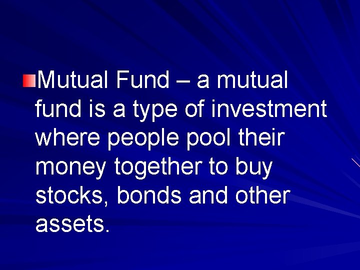 Mutual Fund – a mutual fund is a type of investment where people pool