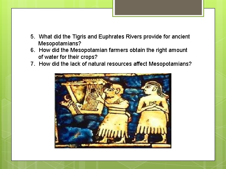 5. What did the Tigris and Euphrates Rivers provide for ancient Mesopotamians? 6. How
