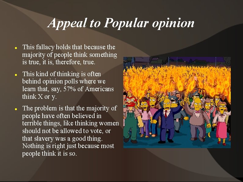 Appeal to Popular opinion This fallacy holds that because the majority of people think