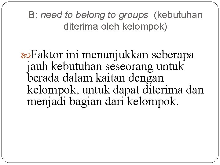 B: need to belong to groups (kebutuhan diterima oleh kelompok) Faktor ini menunjukkan seberapa