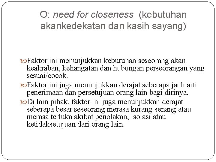 O: need for closeness (kebutuhan akankedekatan dan kasih sayang) Faktor ini menunjukkan kebutuhan seseorang