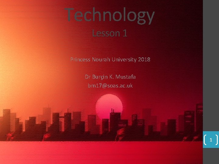 Technology Lesson 1 Princess Nourah University 2018 Dr Burçin K. Mustafa bm 17@soas. ac.