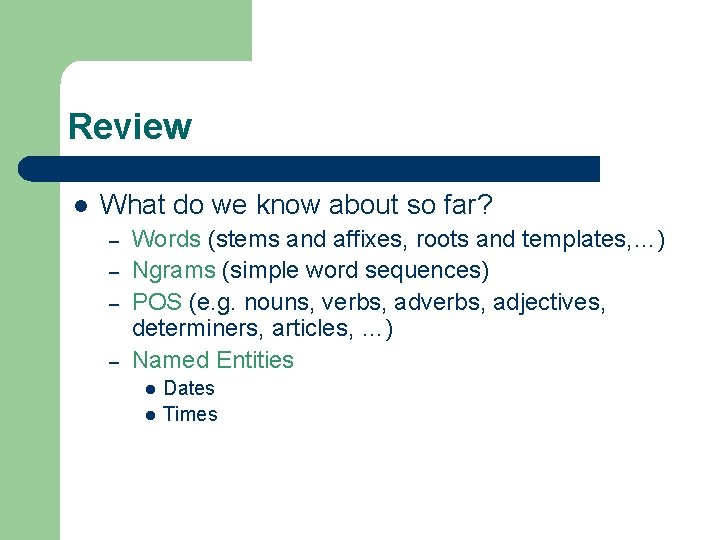 Review l What do we know about so far? – – Words (stems and