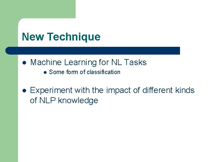 New Technique l Machine Learning for NL Tasks l l Some form of classification