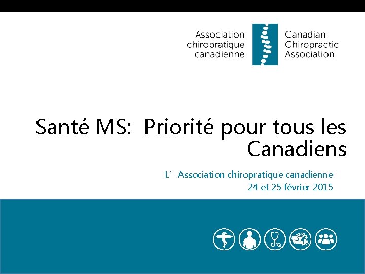 Santé MS: Priorité pour tous les Canadiens L’Association chiropratique canadienne 24 et 25 février