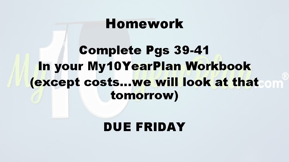 Homework Complete Pgs 39 -41 In your My 10 Year. Plan Workbook (except costs…we