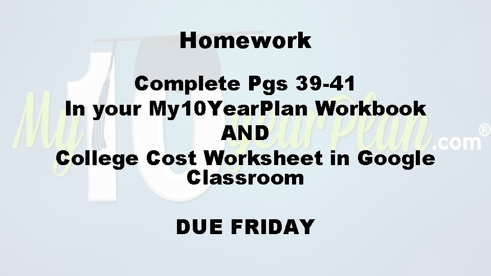 Homework Complete Pgs 39 -41 In your My 10 Year. Plan Workbook AND College