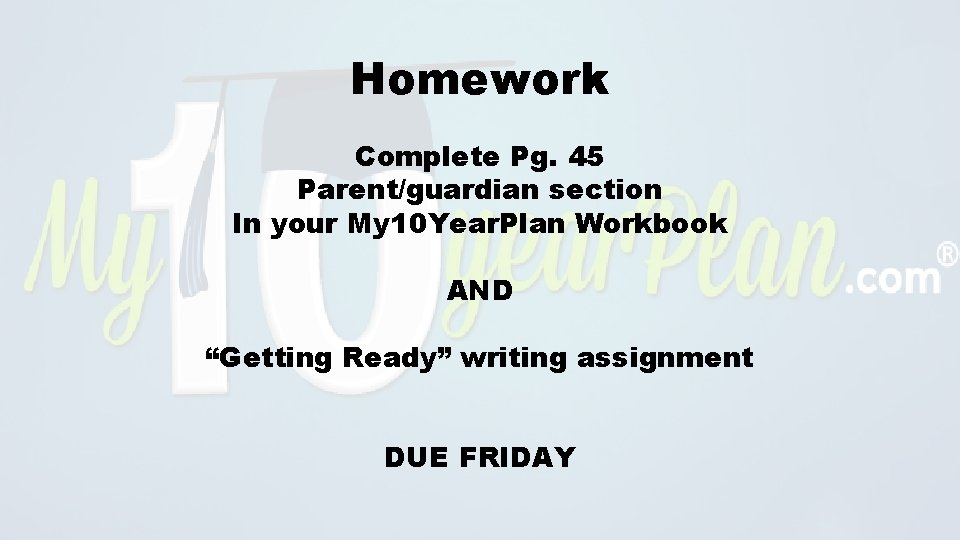 Homework Complete Pg. 45 Parent/guardian section In your My 10 Year. Plan Workbook AND