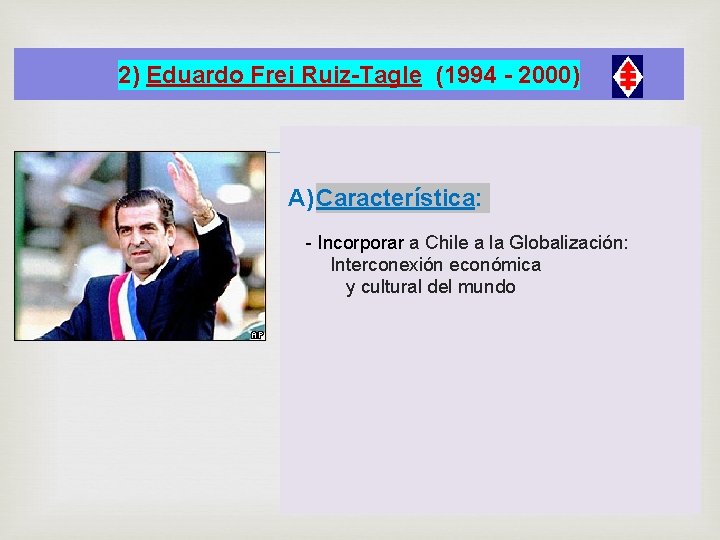 2) Eduardo Frei Ruiz-Tagle (1994 - 2000) A) Característica: - Incorporar a Chile a