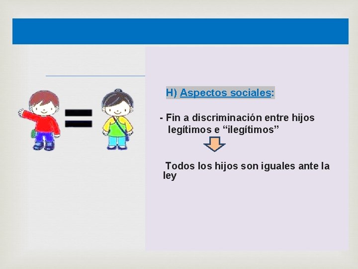  H) Aspectos sociales: - Fin a discriminación entre hijos legítimos e “ilegítimos” Todos