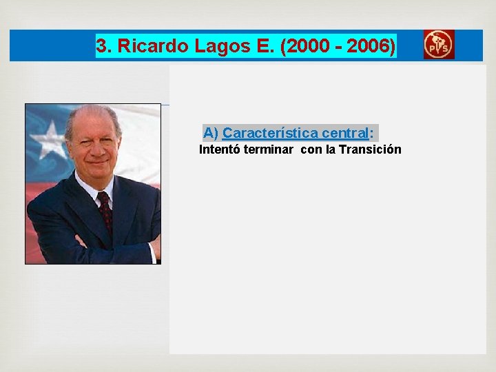 3. Ricardo Lagos E. (2000 - 2006) A) Característica central: Intentó terminar con la