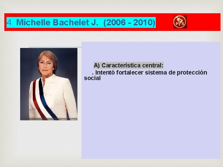 4. Michelle Bachelet J. (2006 - 2010) A) Característica central: . Intentó fortalecer sistema